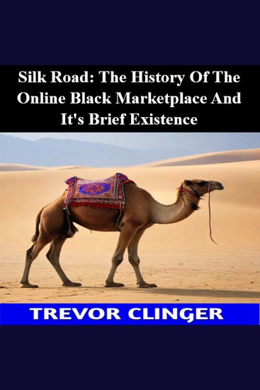 Silk Road: The History Of The Online Black Marketplace And It's Brief Existence - cover