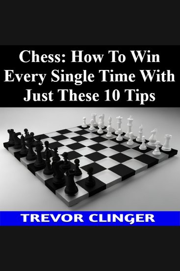 Chess: How To Win Every Single Time With Just These 10 Tips - cover
