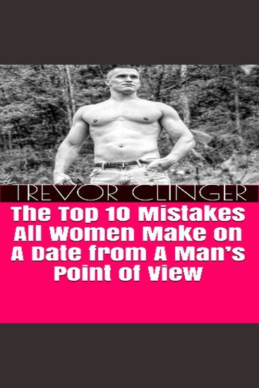 The Top 10 Mistakes All Women Make On A Date From A Man's Point Of View - cover