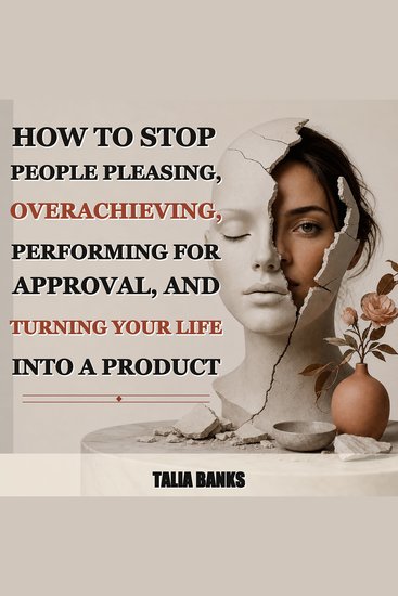 How to Stop People Pleasing Overachieving Performing for Approval and Turning Your Life Into a Product - cover