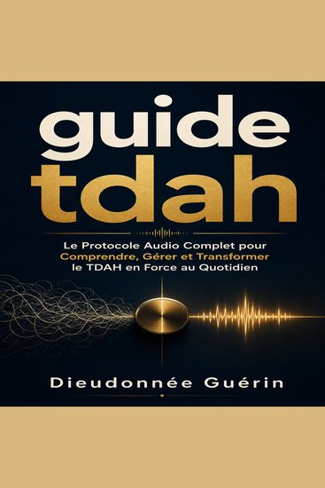 guide tdah - Le Protocole Audio Complet pour Comprendre Gérer et Transformer le TDAH en Force au Quotidien - cover