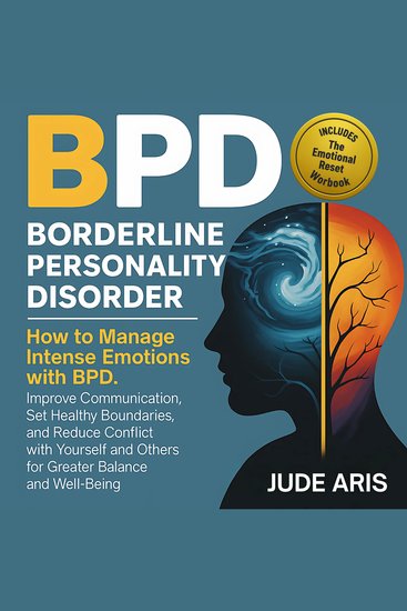 Borderline Personality Disorder - How to Manage Intense Emotions with BPD Improve Communication Set Healthy Boundaries and Reduce Conflict with Yourself and Others for Greater Balance and Well-Being - cover