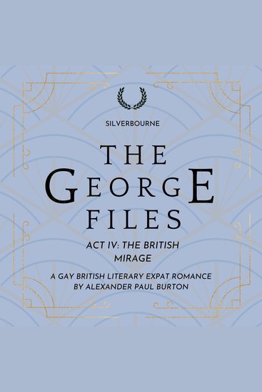 Silverbourne: The George Files: Act IV The British Mirage - A Gay British Literary Expat Romance - cover