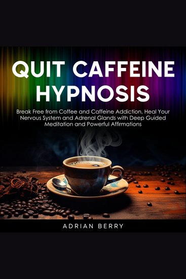 Quit Caffeine Hypnosis - Break Free from Coffee and Caffeine Addiction Heal Your Nervous System and Adrenal Glands with Deep Guided Meditation and Powerful Affirmations - cover
