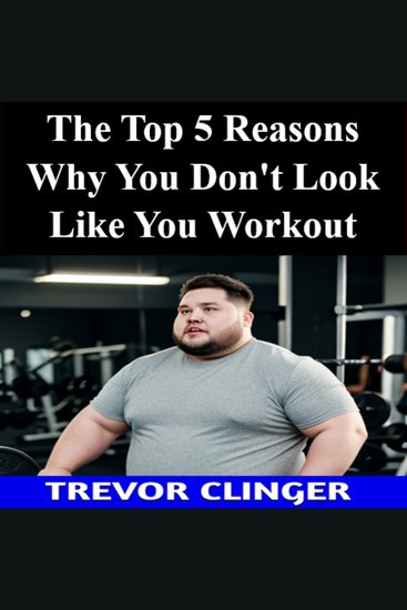 The Top 5 Reasons Why You Don't Look Like You Workout - cover