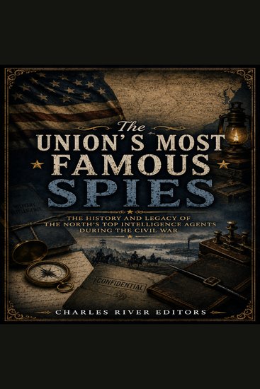 Union’s Most Famous Spies The: The History and Legacy of the North’s Top Intelligence Agents during the Civil War - cover