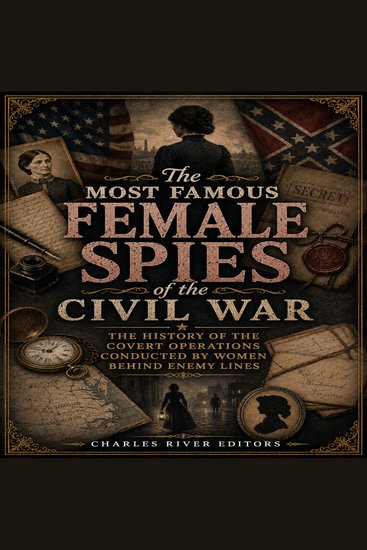 Most Famous Female Spies of the Civil War The: The History of the Covert Operations Conducted by Women Behind Enemy Lines - cover