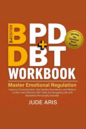 BPD + DBT Workbook - Master Emotional Regulation Improve Communication Set Healthy Boundaries and Reduce Conflict with Effective DBT Skills for Navigating Life with Borderline Personality Disorder - cover