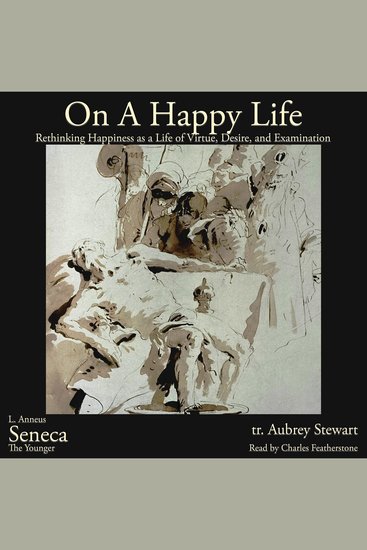 On A Happy Life - What Does It Actually Mean to Live Well? The Stoic Blueprint to Rethinking Happiness as a Life of Virtue Desire and the Examined Life (De Vita Beata) - cover
