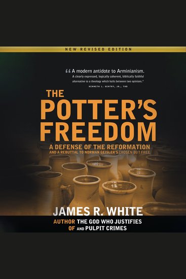 The Potter's Freedom - A Defense of the Reformation and the Rebuttal of Norman Geisler's Chosen But Free - cover