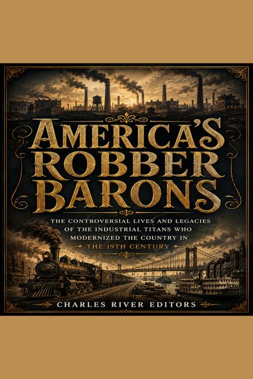 America’s Robber Barons: The Controversial Lives and Legacies of the Industrial Titans Who Modernized the Country in the 19th Century - cover