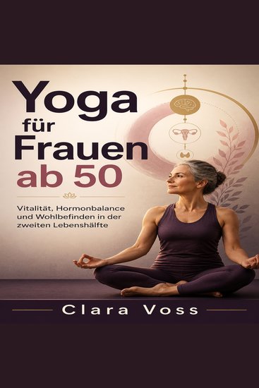 Yoga für Frauen ab 50 - Vitalität Hormonbalance und Wohlbefinden in der zweiten Lebenshälfte - cover