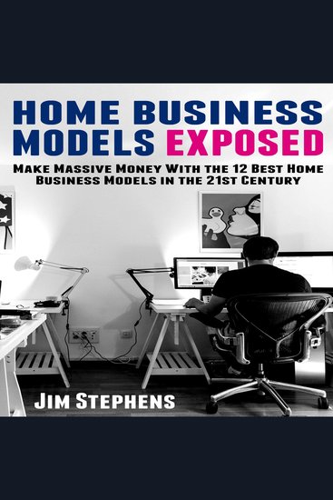 Home Business Models Exposed - Make Massive Money With the 12 Best Home Business Models in the 21st Century - cover