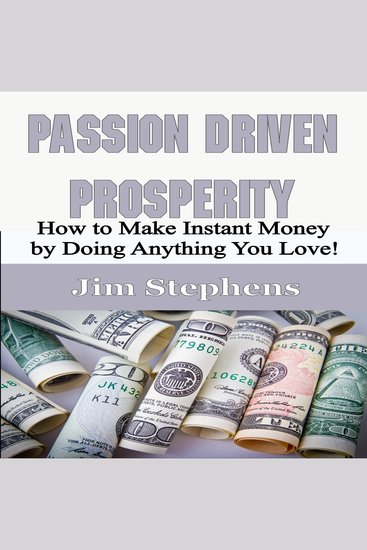 Passion Driven Prosperity - How to Make Instant Money by Doing Anything You Love! - cover