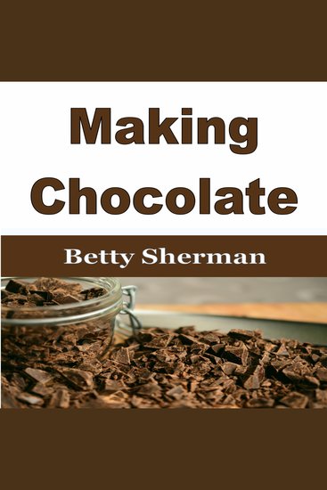 Making Chocolate - Tips and Tricks to Make Your Own Homemade Chocolate - cover