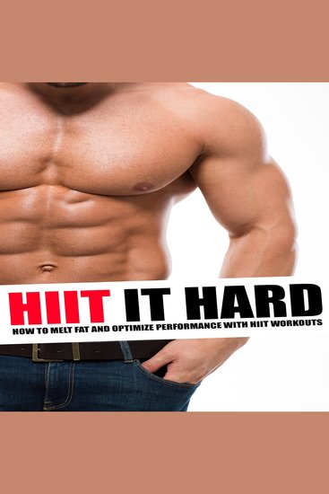 HIIT It Hard - How to Melt Fat and Optimize Performance With Hiit Workouts - cover