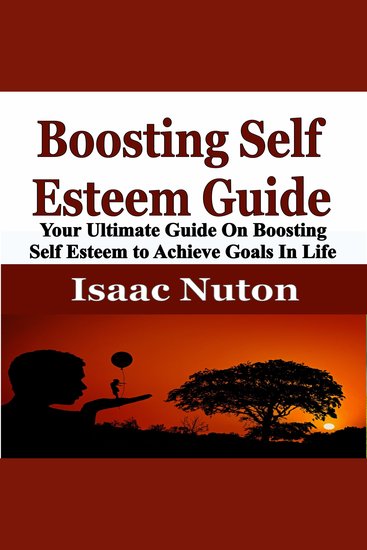 Boosting Self Esteem Guide - Your Ultimate Guide On Boosting Self Esteem to Achieve Goals In Life - cover