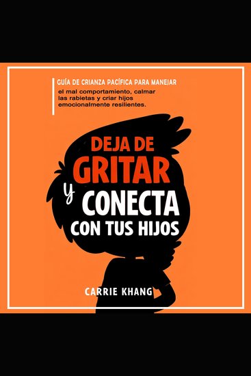 DEJA de gritar Y CONECTA con tus hijos - Guía de crianza pacífica para manejar el mal comportamiento calmar las rabietas y criar hijos emocionalmente resilientes - cover