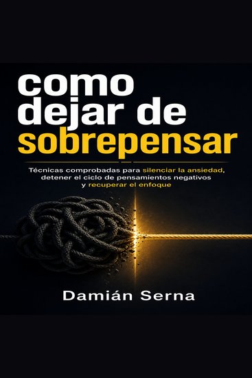 como dejar de sobrepensar - Técnicas comprobadas para silenciar la ansiedad detener el ciclo de pensamientos negativos y recuperar el enfoque - cover