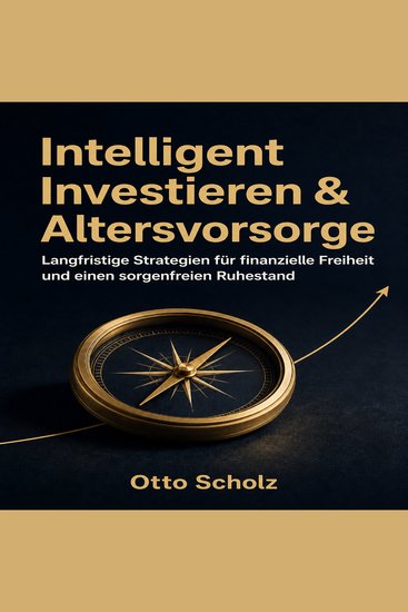 Intelligent Investieren & Altersvorsorge - Langfristige Strategien für finanzielle Freiheit und einen sorgenfreien Ruhestand - cover