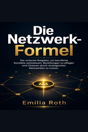Die Netzwerk-Formel - Der einfache Ratgeber um berufliche Kontakte aufzubauen Beziehungen zu pflegen und Chancen durch strategisches Netzwerken zu nutzen - cover