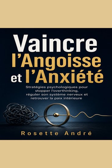 Vaincre l'Angoisse et l'Anxiété - Stratégies psychologiques pour stopper l'overthinking réguler son système nerveux et retrouver la paix intérieure - cover