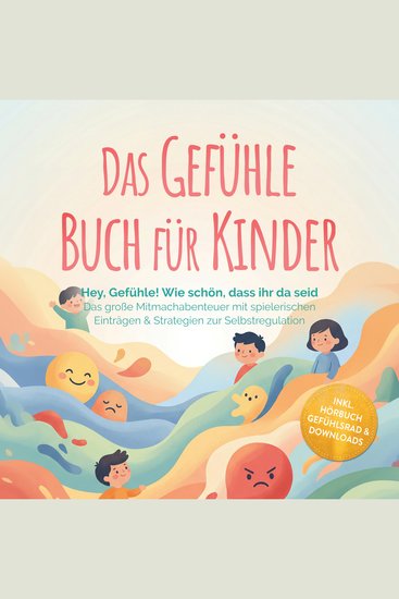 Das Gefühle Buch für Kinder: Hey Gefühle! Wie schön dass ihr da seid – Das große Mitmachabenteuer mit spielerischen Einträgen & Strategien zur Selbstregulation – inkl Hörbuch Gefühlsrad & Downloads - cover