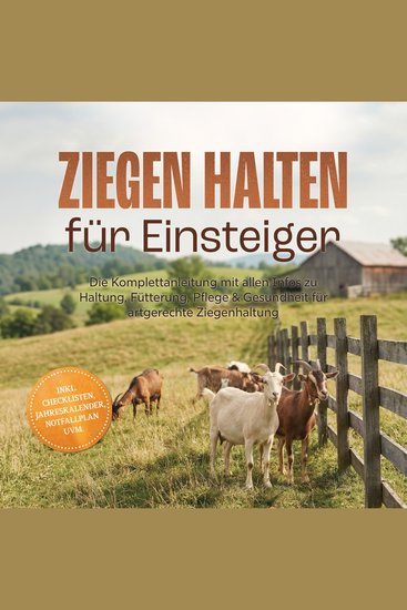 Ziegen halten für Einsteiger: Die Komplettanleitung mit allen Infos zu Haltung Fütterung Pflege & Gesundheit für artgerechte Ziegenhaltung – inkl Checklisten Jahreskalender Notfallplan uvm - cover