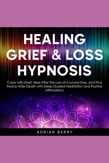 Healing Grief and Loss Hypnosis - Cope with Grief Heal After the Loss of a Loved One and Find Peace After Death with Deep Guided Meditation and Positive Affirmations - cover