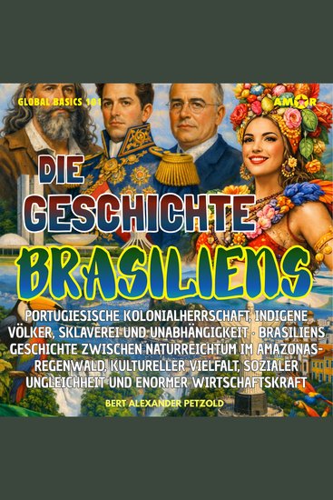 Die Geschichte Brasiliens - Kolonialherrschaft indigene Völker Sklaverei und Unabhängigkeit - Naturreichtum kulturelle Vielfalt und enorme Wirtschaftskraft - Global Basics 101 - Deine Serie für modernes Wissen Folge 13 (ungekürzt) - cover