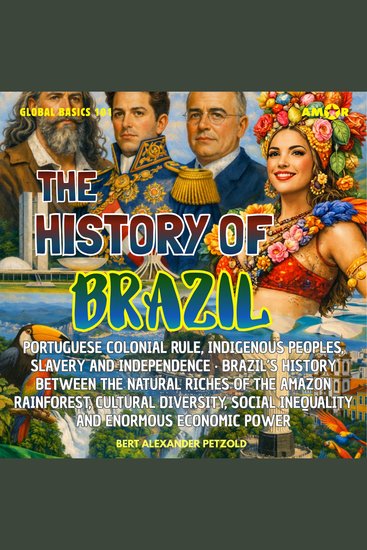 History of Brazil The - Colonial Rule Indigenous Peoples Slavery and Independence - Natural Riches Cultural Diversity and Economic Power - Global Basics 101 - Your Series for Modern Knowledge Folge 17 (unabridged) - cover