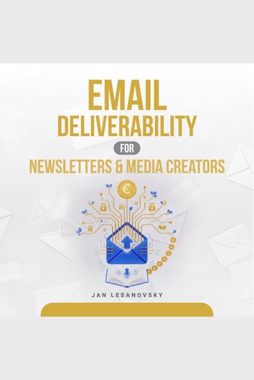 Email Deliverability for Newsletters & Media Creators - Master Deliverability Build Trust and Grow Revenue - cover