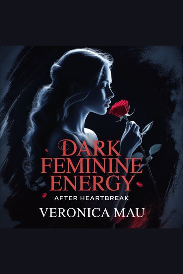 Dark Feminine Energy After Heartbreak - How to Stop Chasing Heal From Situationships Reclaim Your Power and Become Magnetic Without Playing Games - cover