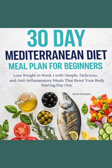 30 Day Mediterranean Diet Meal Plan for Beginners - Lose Weight in Week 1 with Simple Delicious and Anti-Inflammatory Meals That Reset Your Body Starting Day One - cover