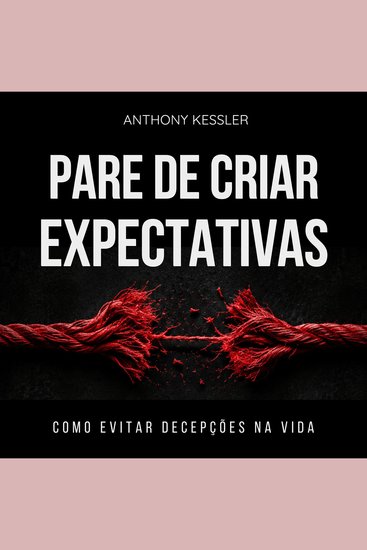 Pare De Criar Expectativas - Como Evitar Decepções Na Vida - cover