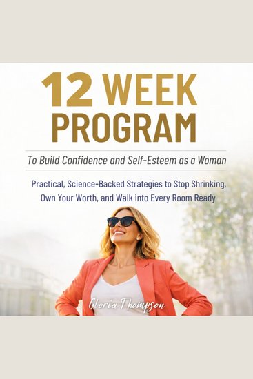 12 Week Program to Build Confidence and Self-Esteem as a Woman - Practical Science-Backed Strategies to Stop Shrinking Own Your Worth and Walk Into Every Room Ready - cover