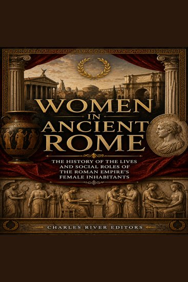 Women in Ancient Rome: The History of the Lives and Social Roles of the Roman Empire’s Female Inhabitants - cover