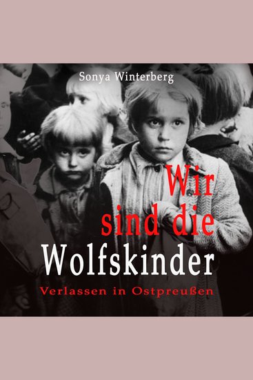Wir sind die Wolfskinder - Verlassen in Ostpreußen - cover