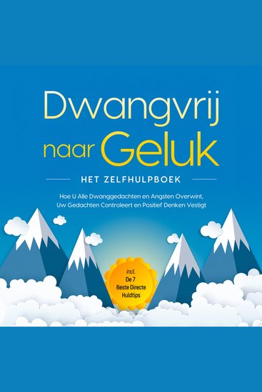 Dwangvrij naar Geluk – Het Zelfhulpboek: Hoe U Alle Dwanggedachten en Angsten Overwint Uw Gedachten Controleert en Positief Denken Vestigt – incl De 7 Beste Directe Huldtips - cover