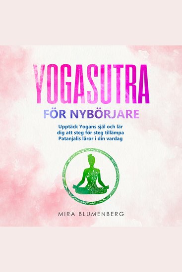 YOGASUTRA FÖR NYBÖRJARE: Upptäck Yogans själ och lär dig att steg för steg tillämpa Patanjalis läror i din vardag - cover
