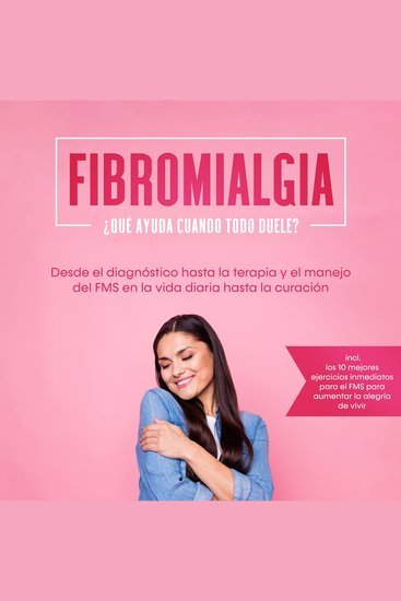 Fibromialgia: ¿Qué ayuda cuando todo duele? Desde el diagnóstico hasta la terapia y el manejo del FMS en la vida diaria hasta la curación – Incluye los 10 mejores ejercicios inmediatos para el FMS para aumentar la alegría de vivir - cover
