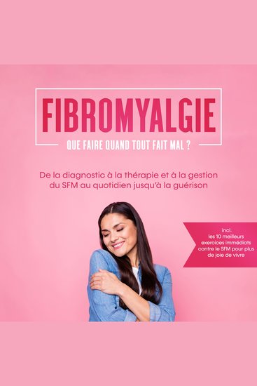 Fibromyalgie : Que faire quand tout fait mal ? De la diagnostic à la thérapie et à la gestion du SFM au quotidien jusqu'à la guérison – Incluant les 10 meilleurs exercices immédiats contre le SFM pour plus de joie de vivre - cover
