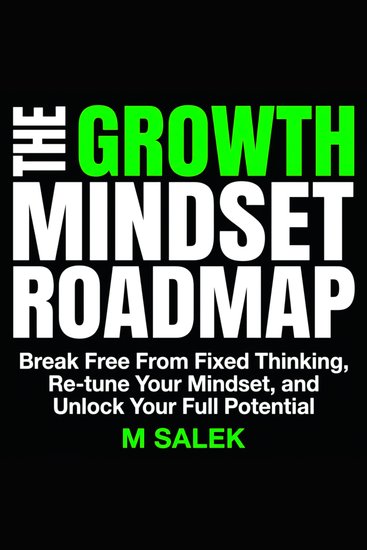 The Growth Mindset Roadmap - Break Free From Fixed Thinking Re-tune Your Mindset and Unlock Your Full Potential - cover