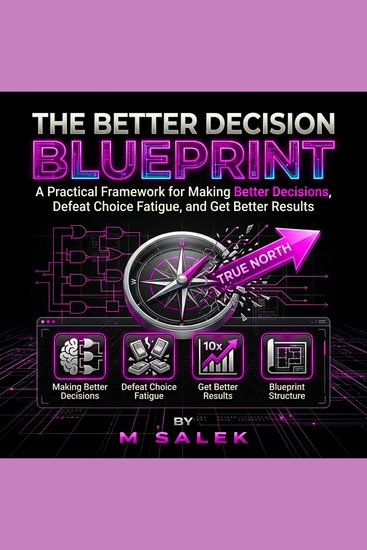 The Better Decision Blueprint - A Practical Framework for Making Better Decisions Defeat Choice Fatigue and Get Better Results - cover
