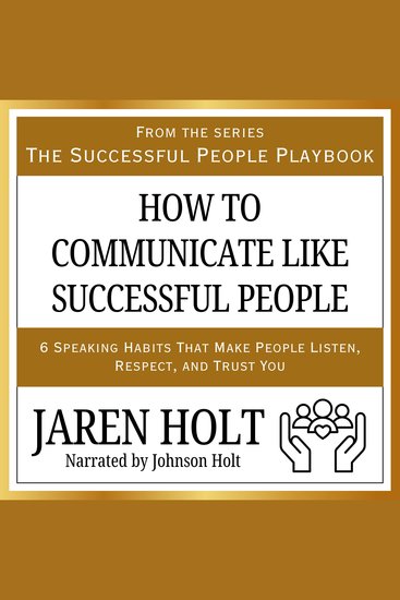 How to Communicate Like Successful People - 6 Speaking Habits That Make People Listen Respect and Trust You - cover