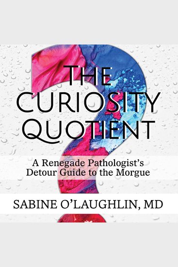 The Curiosity Quotient - A Renegade Pathologist's Detour Guide to the Morgue - cover