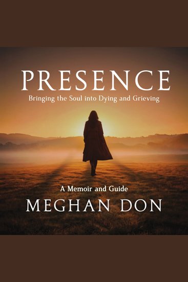 Presence - Bringing the Soul into Dying and Grieving a Memoir and Guide - cover