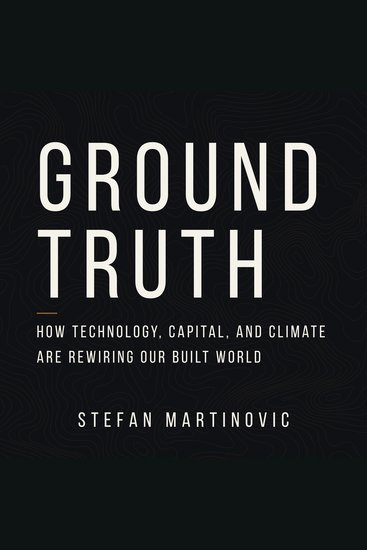 Ground Truth - How Technology Capital and Climate Are Rewiring Our Built World - cover