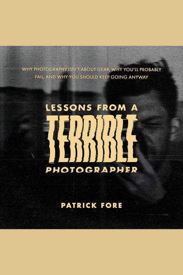 Lessons From A Terrible Photographer - Why Photography Isn’t About Gear Why You’ll Probably Fail and Why You Should Keep Going Anyway - cover