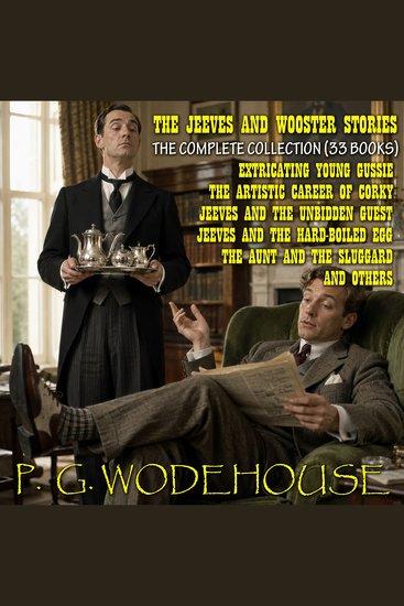 Jeeves and Wooster Stories The: The Complete Collection (33 Books) - Extricating Young Gussie The Artistic Career of Corky Jeeves and the Unbidden Guest Jeeves and the Hard-Boiled Egg The Aunt and the Sluggard and Others - cover
